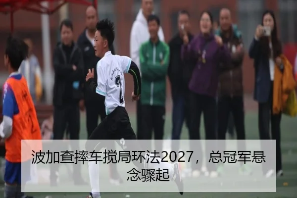 波加查摔车搅局环法2027，总冠军悬念骤起