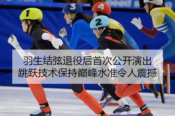 羽生结弦退役后首次公开演出 跳跃技术保持巅峰水准令人震撼