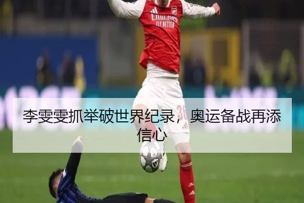 李雯雯抓举破世界纪录，奥运备战再添信心