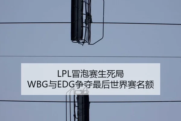 LPL冒泡赛生死局 WBG与EDG争夺最后世界赛名额