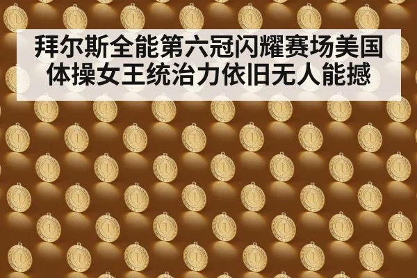 拜尔斯全能第六冠闪耀赛场美国体操女王统治力依旧无人能撼