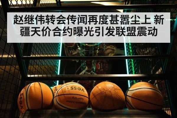 赵继伟转会传闻再度甚嚣尘上 新疆天价合约曝光引发联盟震动