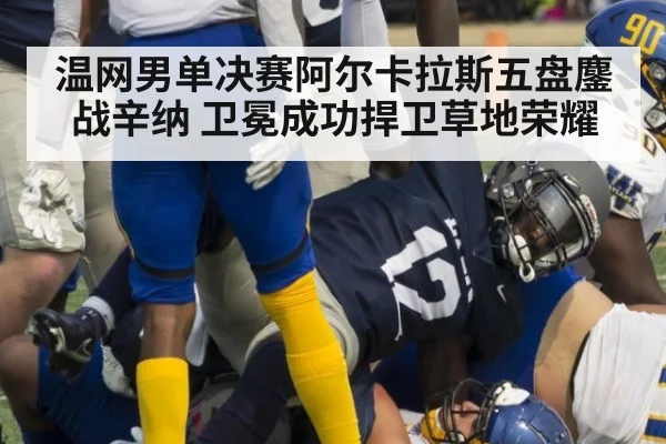 温网男单决赛阿尔卡拉斯五盘鏖战辛纳 卫冕成功捍卫草地荣耀