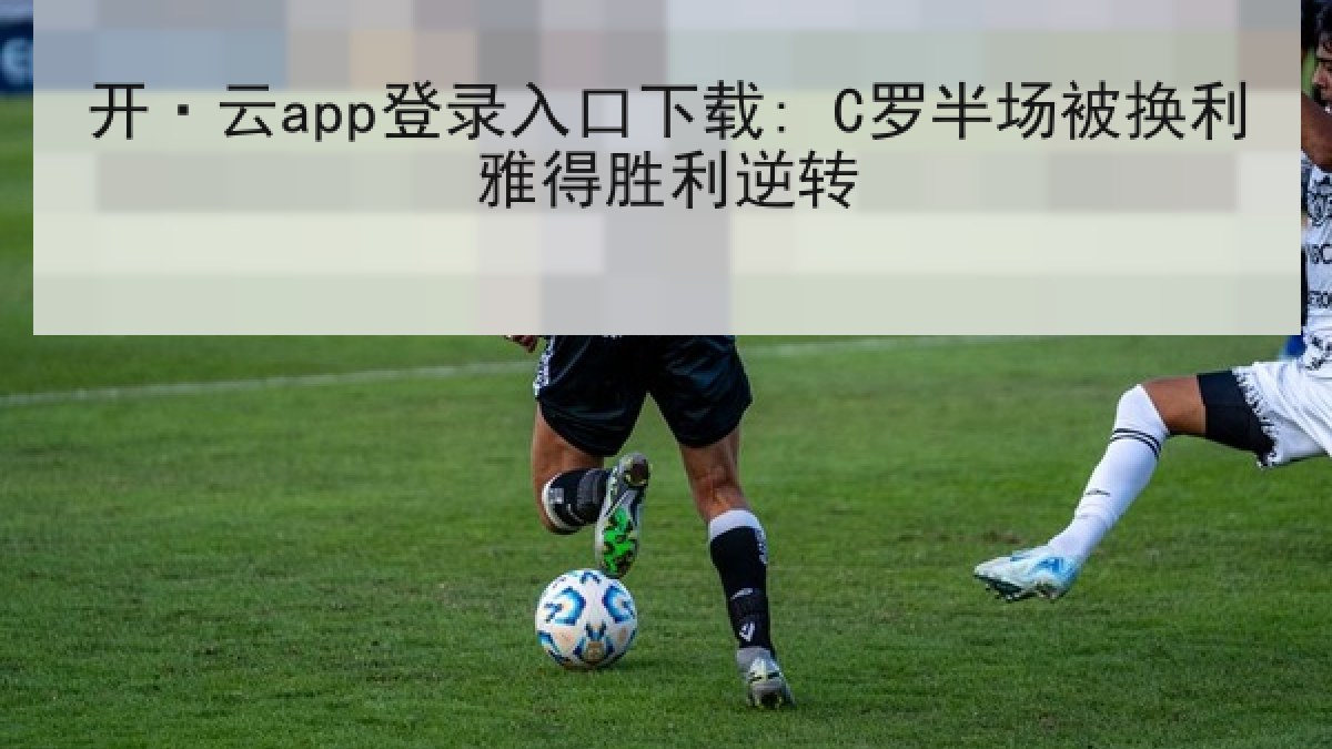 开·云app登录入口下载: C罗半场被换利雅得胜利逆转