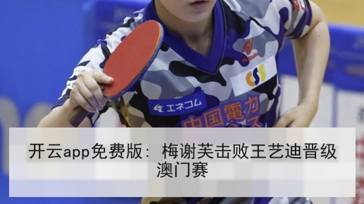 开云app免费版: 梅谢芙击败王艺迪晋级澳门赛