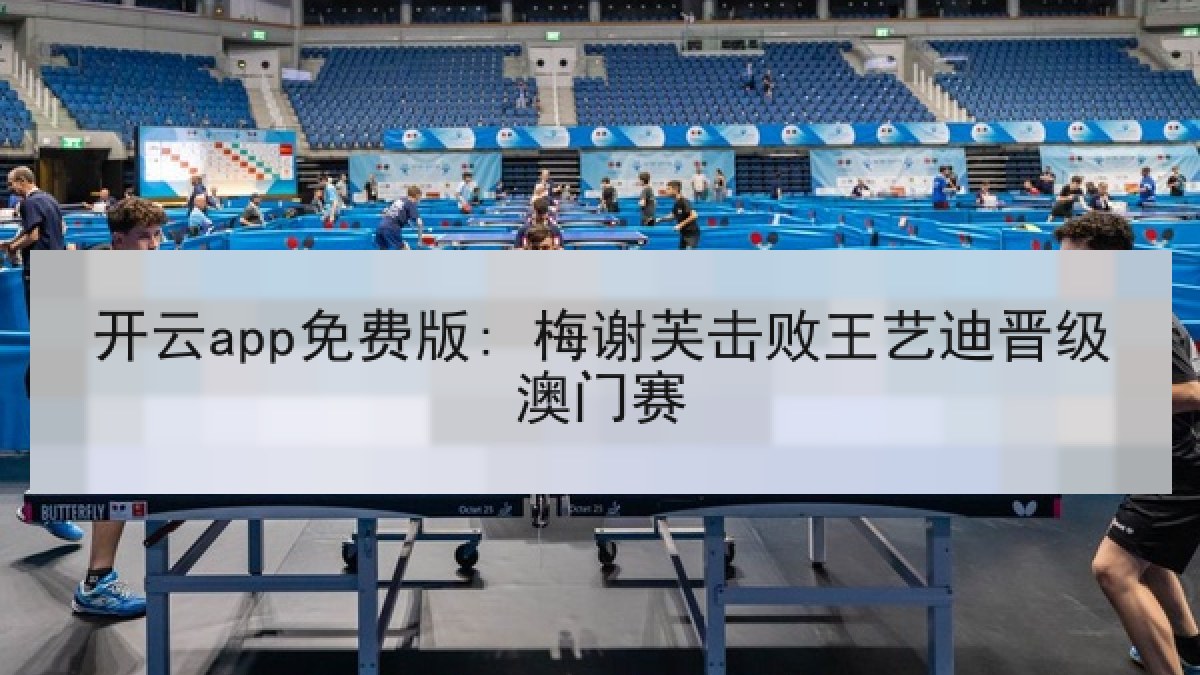 开云app免费版: 梅谢芙击败王艺迪晋级澳门赛