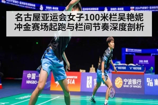 名古屋亚运会女子100米栏吴艳妮冲金赛场起跑与栏间节奏深度剖析