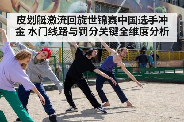 皮划艇激流回旋世锦赛中国选手冲金 水门线路与罚分关键全维度分析